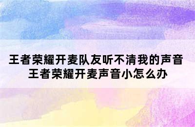 王者荣耀开麦队友听不清我的声音 王者荣耀开麦声音小怎么办